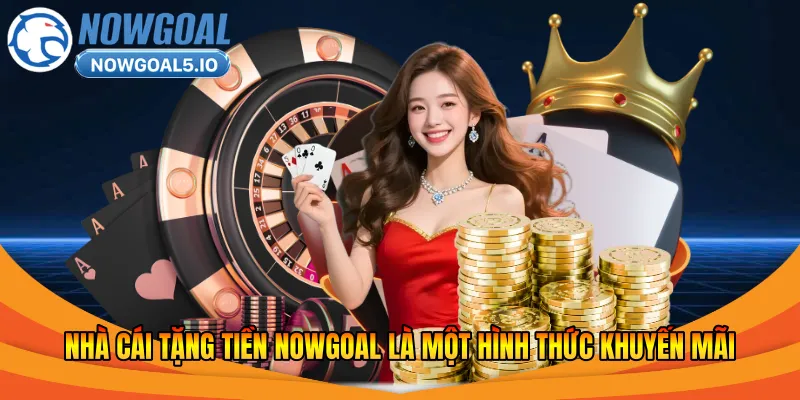 Nhà cái tặng tiền Nowgoal là một hình thức khuyến mãi