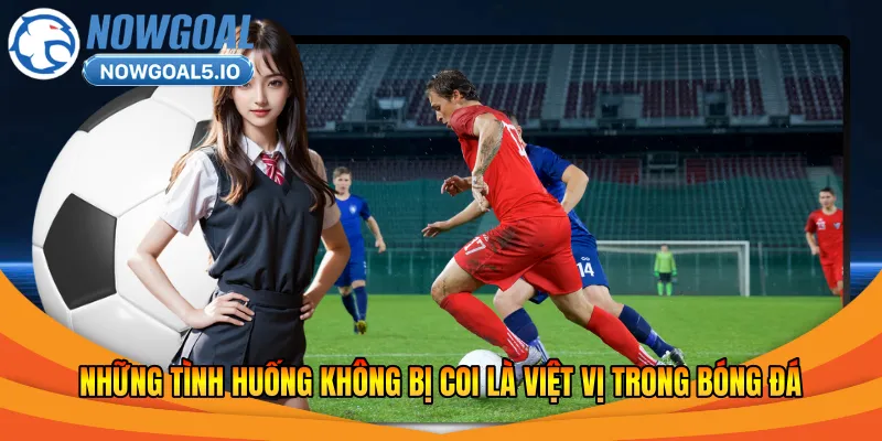 Những tình huống không bị coi là việt vị trong bóng đá